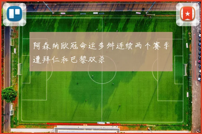 阿森纳欧冠命运多舛连续两个赛季遭拜仁和巴黎双杀