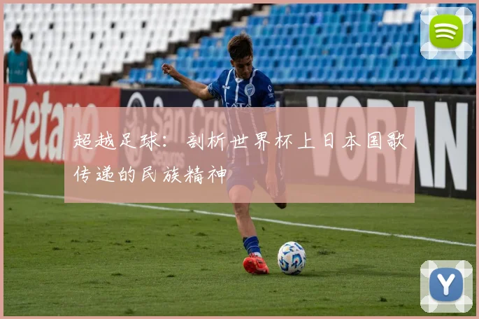 超越足球：剖析世界杯上日本国歌传递的民族精神