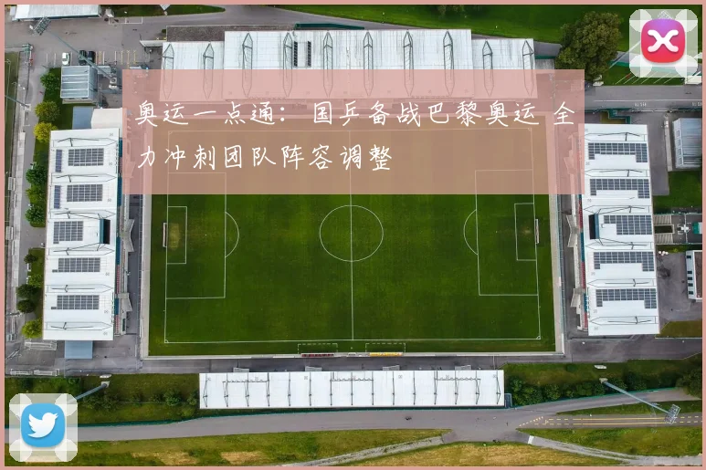 奥运一点通：国乒备战巴黎奥运 全力冲刺团队阵容调整